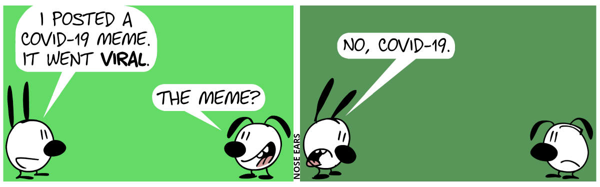 Mimi and Eunice have some distance between each other. Mimi: “I posted a COVID-19 meme. It went viral.”. Eunice: “The meme?” / Mimi: “No, COVID-19.”