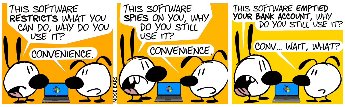 A laptop lies on the ground. Mimi: “This software restricts what you can do, why do you use it?”, Eunice: “Convenience.” / Mimi: “This software spies on you, why do you still use it?”, Eunice: “Convenience.” / Mimi: “This software emptied your bank account, why do you still use it?”, Eunice: “Conv… Wait, what?”