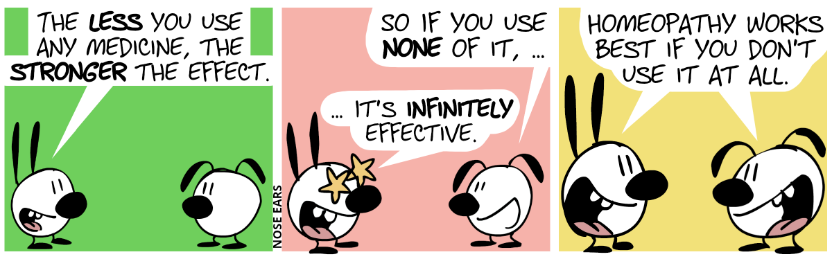 Mimi: “The less you use any medicine, the stronger the effect.” / Eunice: “So if you use none of it, …”. Mimi continues excitedly: “… it’s infinitely effective.” / Mimi and Eunice say euphorically: “Homeopathy works best if you don’t use it at all.”