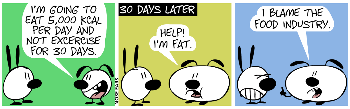 Eunice says to Mimi: “I’m going to eat 5,000 kcal per day and not excercize for 30 days.” / 30 days later. Eunice has become fat. Eunice: “Help! I’m fat.” / Eunice: “I blame the food industry.”. Mimi cringes.