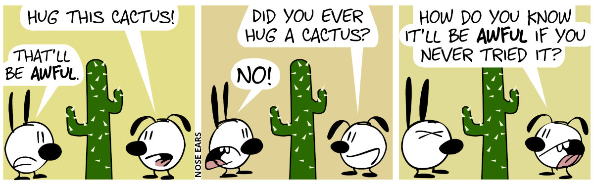 Mimi and Eunice stand in front of a large cactus. Eunice: “Hug this cactus!”. Mimi: “That’ll be awful.” / Eunice: “Did you ever hug a cactus?”. Mimi shouts: “No!” / Eunice: “How do you know it’ll be awful if you never tried it?”. Mimi is annoyed.