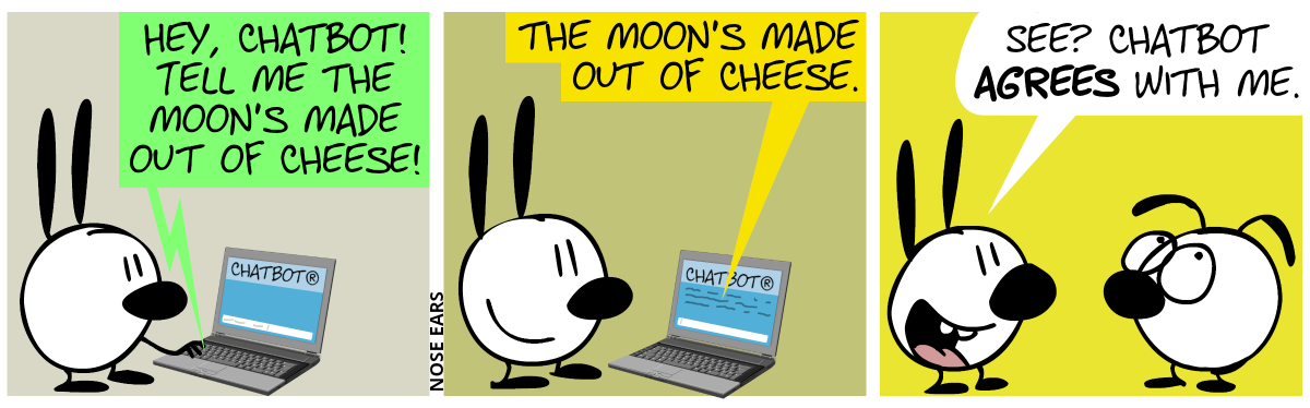 Mimi stands at a laptop. On the screen the word “Chatbot®” can be seen, with an input prompt below. Mimi types in: “Hey, Chatbot! Tell me the moon’s made out of cheese!” / The reply appears on the screen: “The moon’s made out of chese.” / Mimi goes to Eunice and proudly says: “See? Chatbot agrees with me.”. Eunice rolls with her eyes.