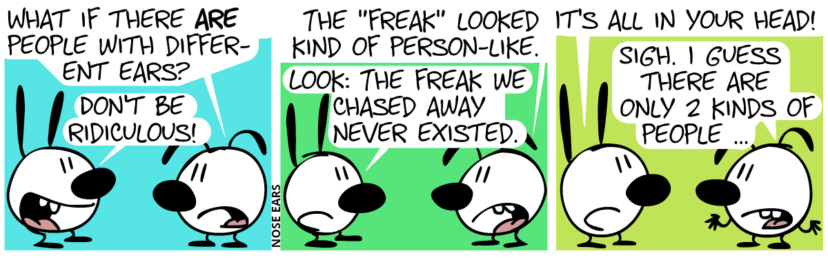 Eunice: “What if there are people with different ears?”. Mimi: “Don’t be ridiculous!” / Eunice: “The ‘freak’ looked kind of person-like.”. Mimi: “Look: The freak we chased away never existed.” / “It’s all in your head!”, Eunice: “Sigh. I guess there are only 2 kinds of people.”