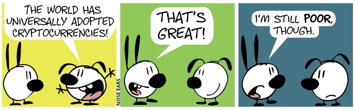 Eunice happily says: “The world has universally adopted cryptocurrencies!” / Mimi happily replies: “That’s great!”. Eunice smiles. / Mimi—now with a less-than-happy face—continues: “I’m still poor, though.”. Eunice frowns.