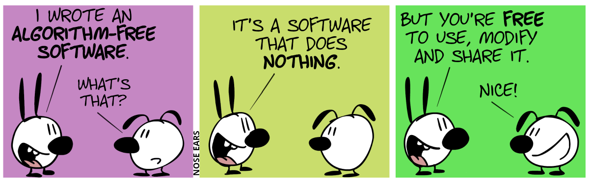 Mimi: “I wrote an algorithm-free software.”. Eunice: “What’s that?” / Mimi: “It’s a software that does nothing.” / Mimi: “But you’re free to use, modify and share it.”. Eunice: “Nice!”