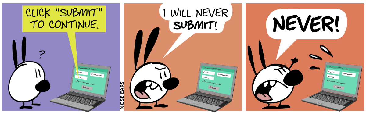Mimi looks at the laptop screen. The laptop screen shows a form of some kind. A text is highlighted: “Click ‘Submit’ to continue.“. Mimi is surprised for a moment. / Mimi angrily shouts: “I will never submit!” / Mimi raises his fist and screams: “Never!”. The laptop sweats.