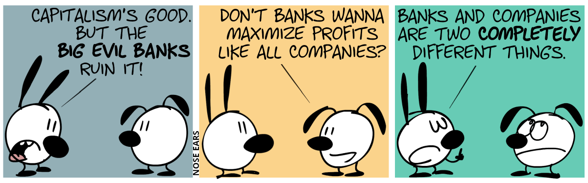 Mimi: “Capitalisms’s good. But the big evil banks ruin it!” / Eunice: “Don’t banks wanna maximize profits like all companies?” / Mimi raises his finger. Mimi: “Banks and companies are two completely different things.”. Eunice rolls her eyes.