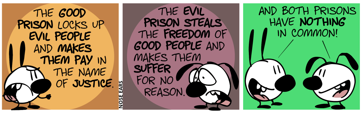 Mimi says in anger: “The good prison locks up evil people and makes them pay in the name of justice.“ / Eunice says with a sad face: “The evil prison steals the freedom of good people and makes them suffer for no reason.” / Mimi and Eunice happily say together: “And both prisons have nothing in common!”