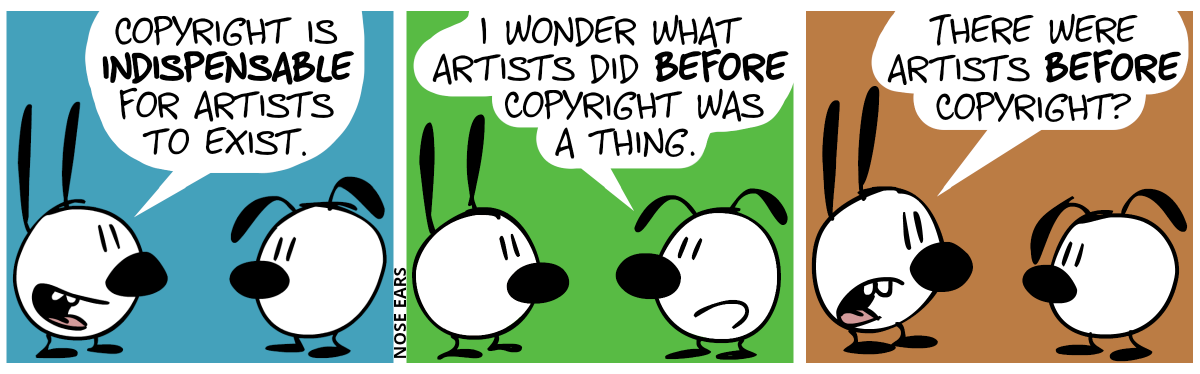 Mimi: “Copyright is indispensable for artists to exist.” / Eunice: “I wonder what artists did before copyright was a thing.” / Mimi: “There were artists before copyright?”