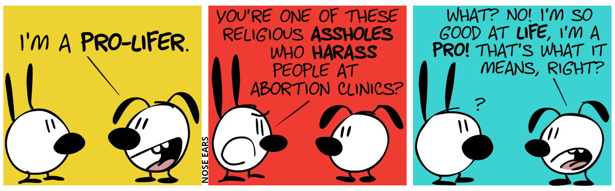 Eunice: “I’m a pro-lifer.” / Mimi responds in anger: “You’re one of these religious assholes who harass people at abortion clinics?” / Eunice: “What? No! I’m so good at life, I’m a pro! That’s what it means, right?”. Mimi is confused.