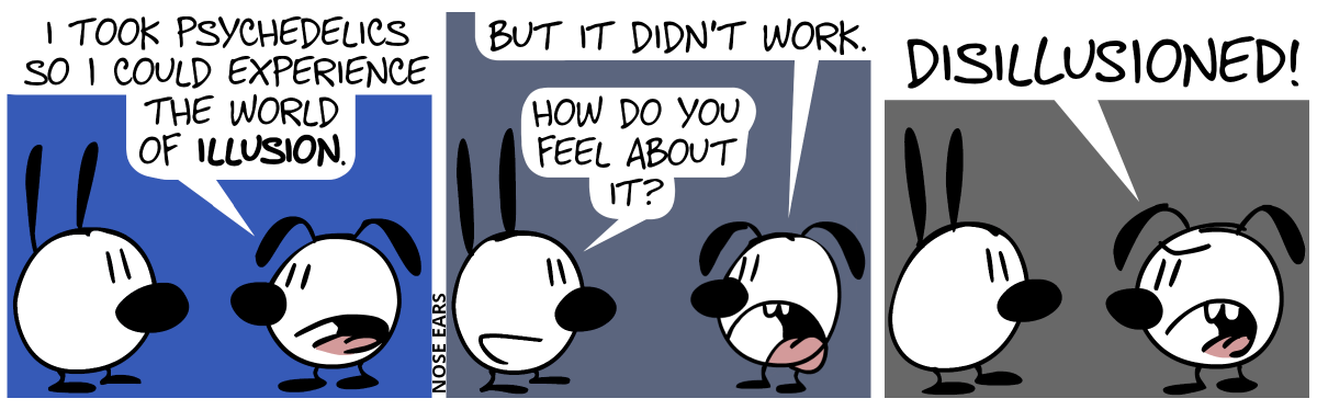 Eunice: “I took psychedelics so I could experience the world of illusion.” / Eunice: “But it didn’t work.”. Mimi: “How do you feel about it?”. Mimi: “Disillusioned!”