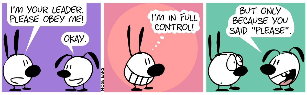 Mimi: “I’m your leader. Please obey me!”. Eunice: “Okay.” / Mimi is grinning and thinks to herself: “I’m in full control!” / Eunice: “But only because you said ‘please’.”. Mimi looks surprised and confused.