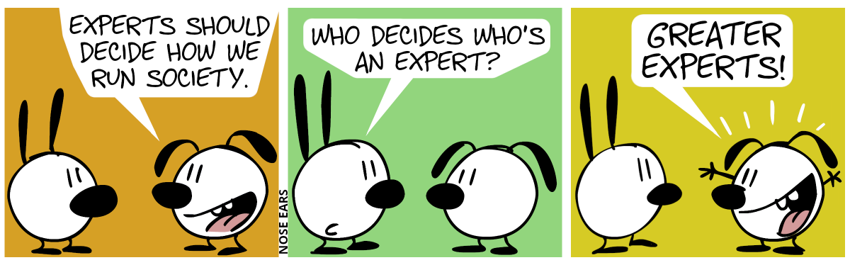 Eunice: “Experts should decide how we run society.” / Mimi: “Who decides who’s an expert?” / Eunice: “Greater experts!”