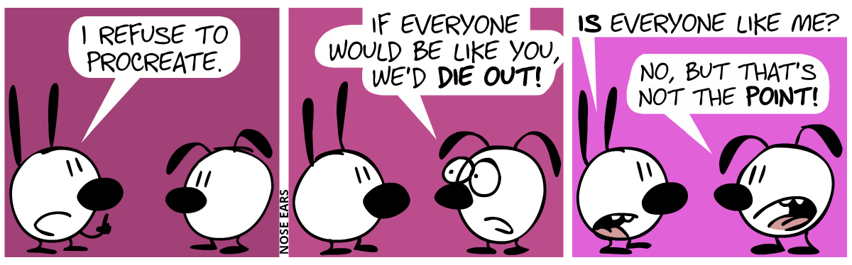 Mimi: “I refuse to procreate.” / Eunice: “If everyone would be like you, we’d die out.” / Mimi: “Is everyone like me?”. Eunice: “No, but that’s not the point!”