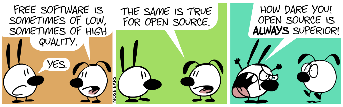 Eunice: “Free software is sometimes of low, sometimes of high quality.”. Mimi: “Yes.” / Eunice: “The same is true for open source.” / Mimi angrily shouts: “How dare you! Open source is always superior!”