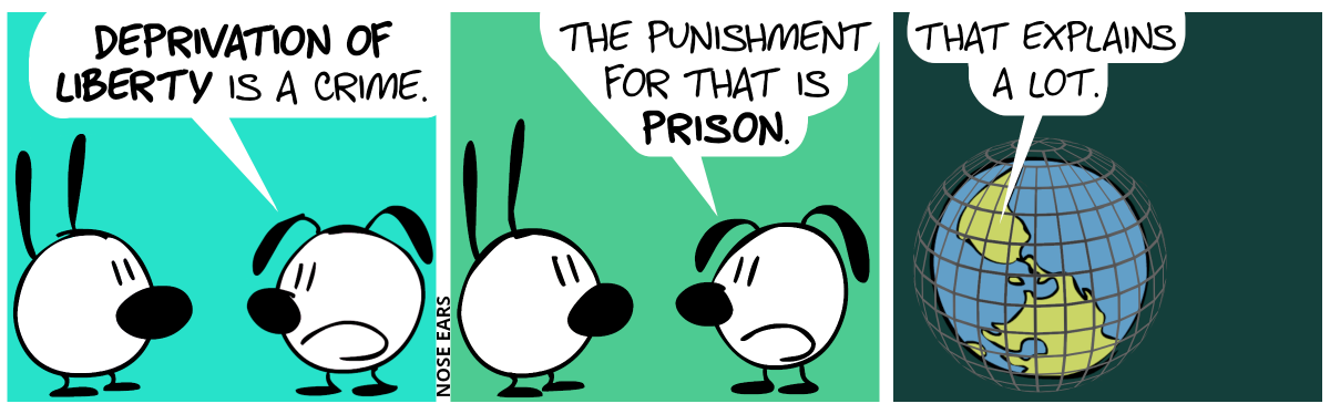 Eunice tells Mimi: “Deprivation of liberty is a crime.” / “The punishment for that is prison.” / The view changes to the planet. It's a round planet with large oceans and some green land. The planet is surrounded by a sphere of gray bars. Someone on the planet says: “That explains a lot.”