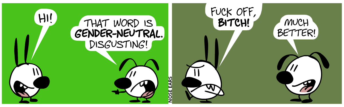 Mimi: “Hi!”. Eunice: “That word is gender-neutral. Disgusting!” / Mimi is annoyed and walks away, saying: “Fuck off, bitch!”. Eunice: “Much better!”