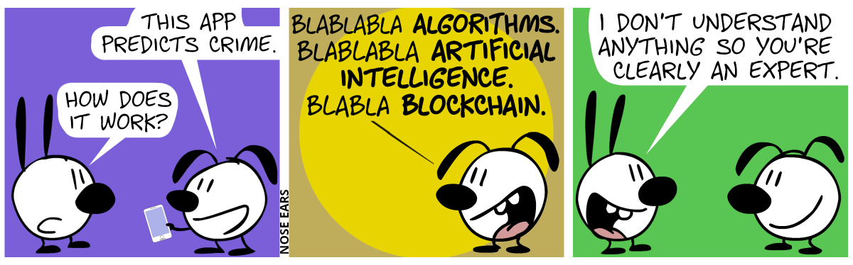 Eunice shows a smartphone to Mimi. Eunice: “This app predicts crime.”. Mimi: “How does it work?” / Eunice: “Blablabla algorithms. Blablabla artificial intelligence. Blabla blockchain.” / Mimi: “I don’t understand anything so you’re clearly an expert.”