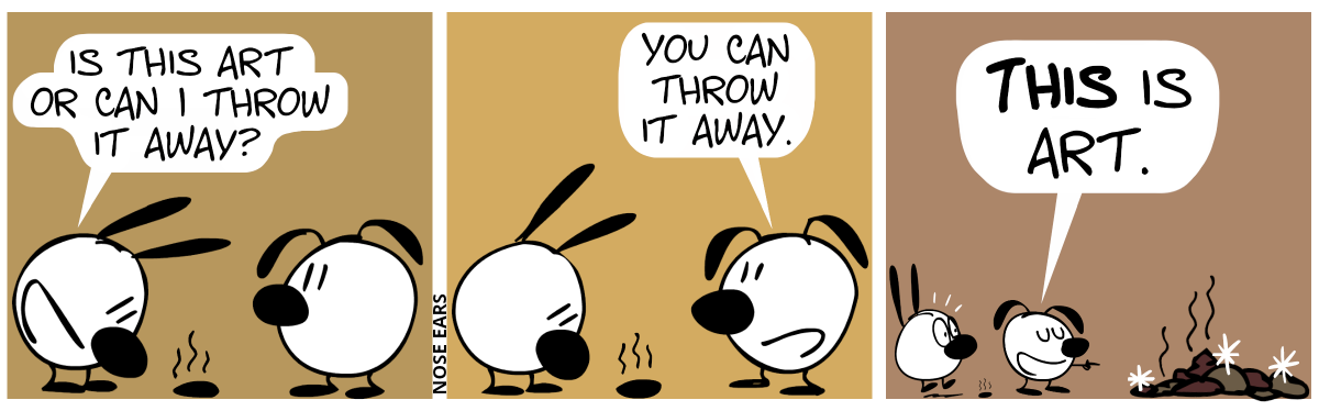 There’s a small pile of poo on the ground. It’s between Mimi and Eunice. Mimi looks at it and says: “It this art or can I throw it away?” / Eunice: “You can throw it away.” / Eunice turns around and proudly points at a giant stinking pile of poo. Eunice: “THIS is art.”. Mimi jumps up in shock.