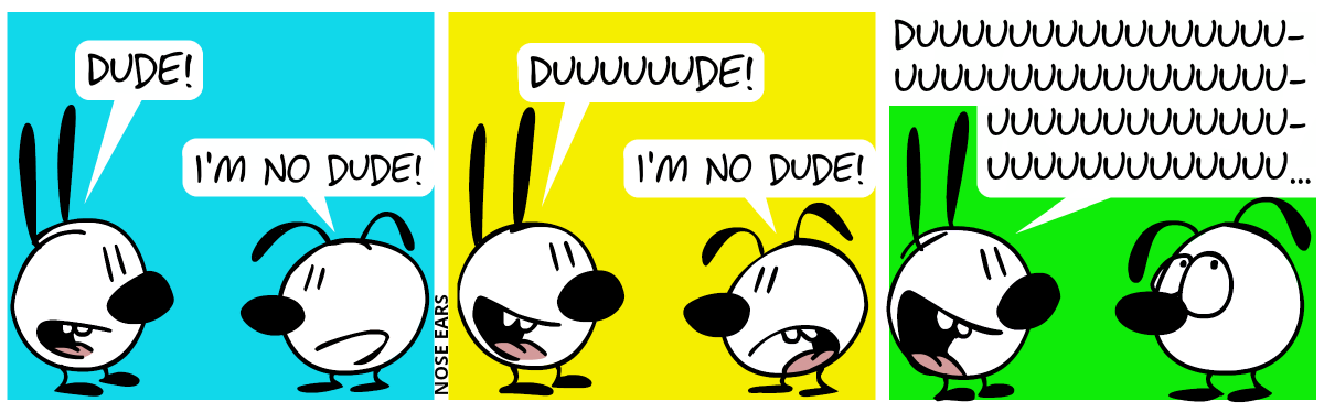 Mimi: “Dude!”, Eunice: “I’m no dude!” / Mimi: “Duuuuuude!”, Eunice: “I’m no dude!” / Mimi: “Duuuuuuuuuuuuuuuuuuuuuuuuuuuuuuuuuuuuuuuuuuuuuuuuuuuuuuuuuuu…”. Eunice rolls her eyes.