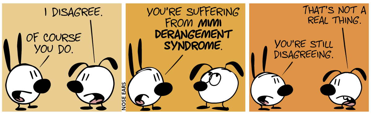 Eunice: “I disagree.”. Mimi: “Of course you do.” / Mimi: “You’re suffering from Mimi Derangement Syndrome.”. Eunice rolls his eyes. / Eunice: “That’s not a real thing.”. Mimi: “You’re still disagreeing.”