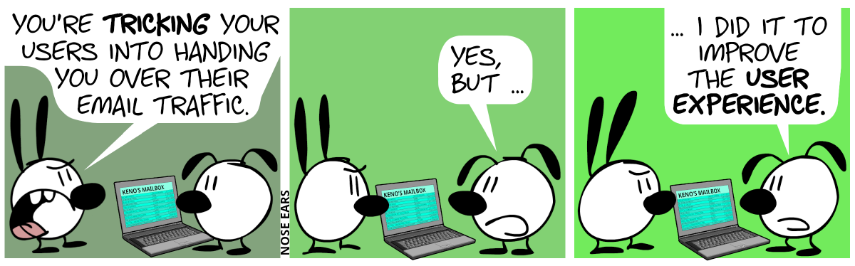 Eunice stands in front of a laptop. Mimi on the other side says: “You’re tricking your users into handing you over their email traffic.” / Eunice: “Yes, but …” / “… I did it to improve the user experience.”