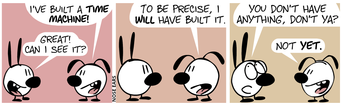 Eunice tells Mimi: “I’ve built a time machine!”. Mimi: “Great! Can I see it?” / Eunice: “To be precise, I will have built it.” / Mimi rolls her eyes. Mimi. “You don’t have anything, don’t ya?”. Eunice: “Not yet.”