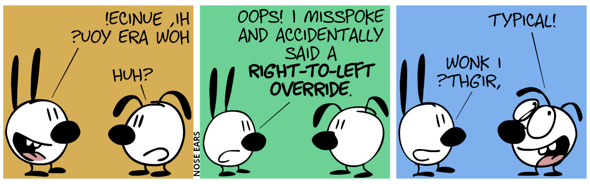 Mimi: “?uoy era woH !ecinuE ,iH”. Eunice: “Huh?” / Mimi: “Oops! I misspoke and accidentally said a Right-To-Left Override.” / Eunice: “Typical!”. Mimi: “?thgir, wonk I”