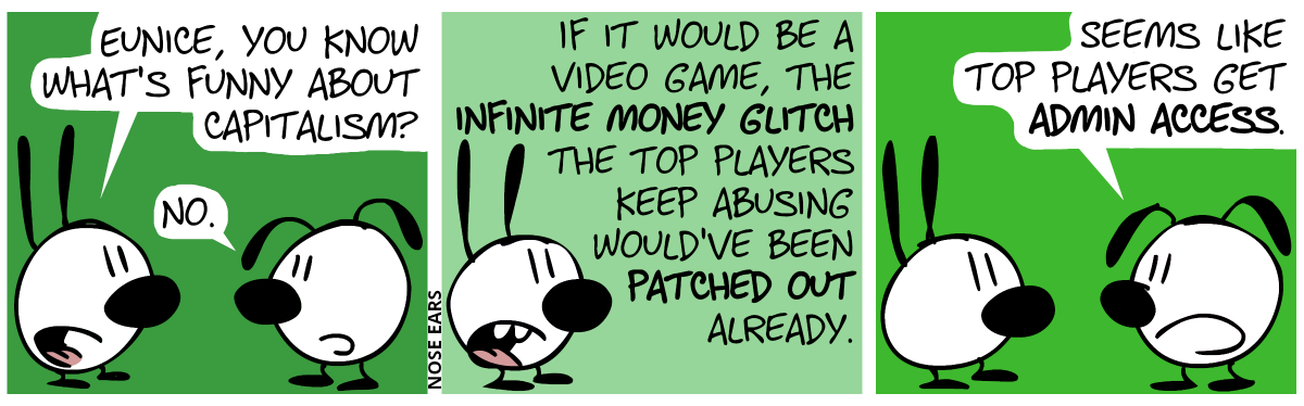 Mimi: “Eunice, you know what’s funny about capitalism?”, Eunice: “No.” / Mimi: “If it would be a video game, the infinite money glitch the top players keep abusing would’ve been patched out already.” / Eunice: “Seems like top players get admin access.”