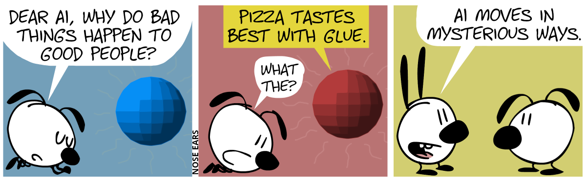 Eunice lies down, as if praying, and talks to a floating blue sphere: “Dear AI, why do bad things happen to good people?” / The sphere turns red and says: “Pizza tastes best with glue.”. Eunice: “What the?” / Mimi appears and says to Eunice: “AI moves in mysterious ways.”