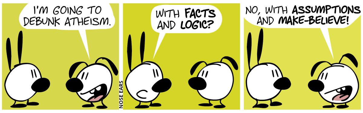 Eunice: “I’m going to debunk atheism.” / Mimi: “With facts and logic?” / Eunice: “No, with assumptions and make-believe!”