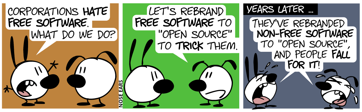 Mimi: “Corporations hate free software. What do we do?” / Eunice: “Let’s rebrand free software to ‘open source’ to trick them.” / Years later … Mimi and Eunice cry out: “They’ve rebranded non-free software to ‘open source’, and people fall for it!”