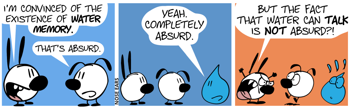 Mimi: “I’m convinced of the existence of water memory.”. Eunice: “That’s absurd.” / Suddenly, a giant water droplet appears. It says: “Yeah. Completely absurd.” / Mimi gets angry and shouts: “But the fact that water can talk is not absurd?!”