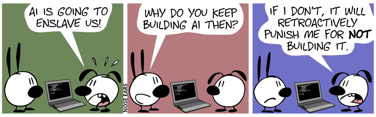 Eunice stands in front of a laptop and talks to Mimi: “AI is going to enslave us!” / Mimi: “Why do you keep building AI then?” / Eunice: “If I don’t, it will retroactively punish me for not building it.”