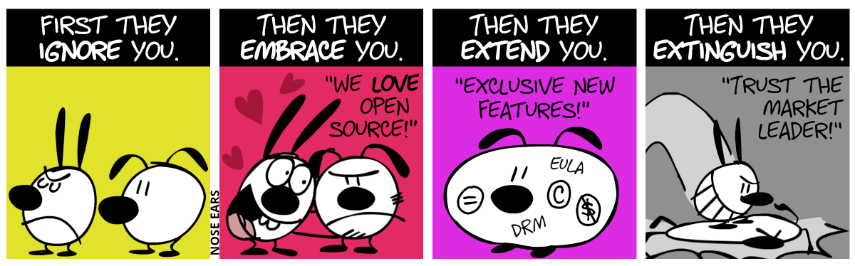 Title: First they ignore you. Mimi shows her back to Eunice. / Title: Then they embrace you. Mimi embraces Eunice. “We love open source!” / Title: Then they extend you. Eunice has become fat and several symbols and abbreviations are written on her: EULA, DRM, circled C, circled equals sign and circled and striked-through dollar sign. “Exclusive new features!” / Title: Then they extinguish you. Mimi stomps on Eunice. “Trust the market leader!”