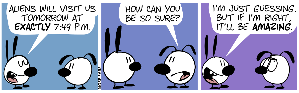 Mimi: “Aliens will visit us tomorrow at exactly 7:49 p.m.” / Eunice: “How can you be so sure?” / Mimi: “I’m just guessing. But if I’m right, it’ll be amazing.”