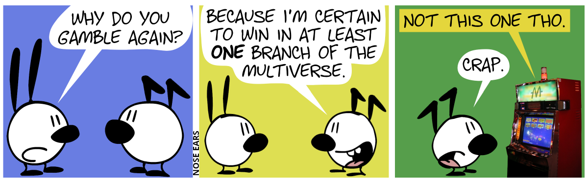 Mimi asks Keno: “Why do you gamble again?” / Keno: “Because I’m certain to win in at least one branch of the multiverse.” / A slot machine behind Keno says: “Not this one tho.”. Keno: “Crap.”