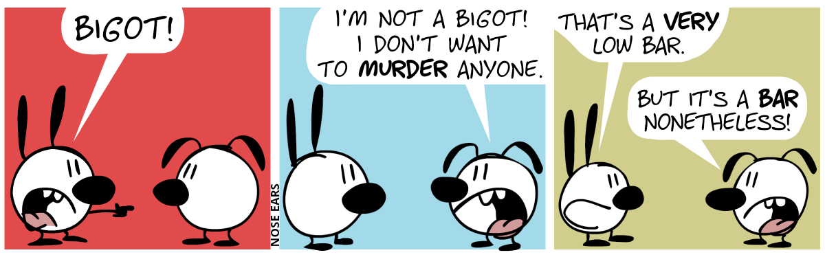 Mimi points at Eunice: “Bigot!” / Eunice: “I’m not a bigot! I don’t want to murder anyone.” / Mimi: “That’s a very low bar.”. Eunice: “But it’s a bar nonetheless.”