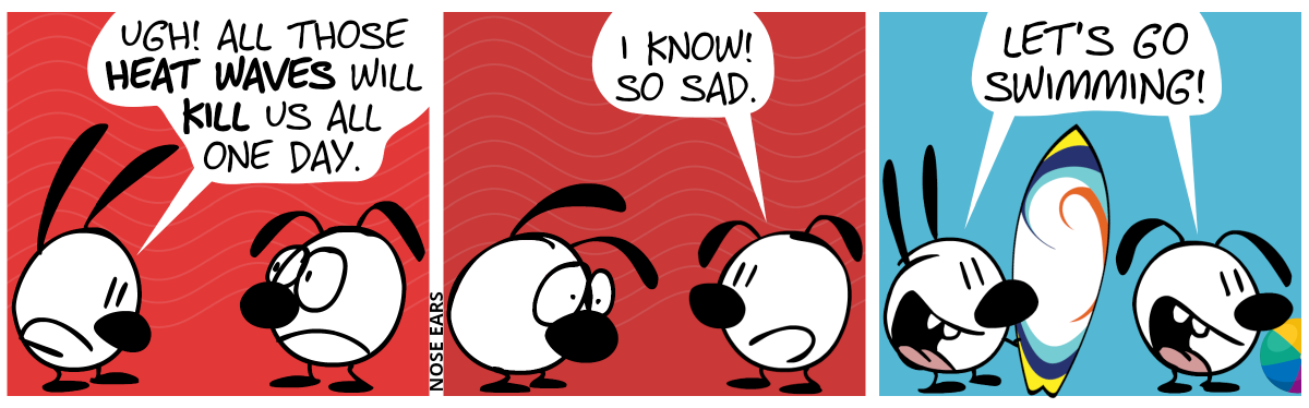 Mimi looks exhausted and says to a sad Eunice: “Ugh! All those heat waves will kill us all one day.” / Eunice: “I know! So sad.” / Suddenly, Mimi and Eunice are full of like. Mimi holds a surfboard and Eunice has a beach ball. They say: “Let’s go swimming!”