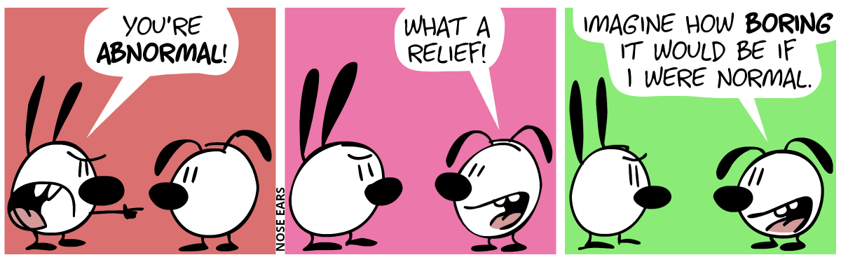 Mimi points with the finger at Eunice and says: “You’re abnormal!” / Eunice: “What a relief!” / Eunice: “Imagine how boring it would be if I were normal.”